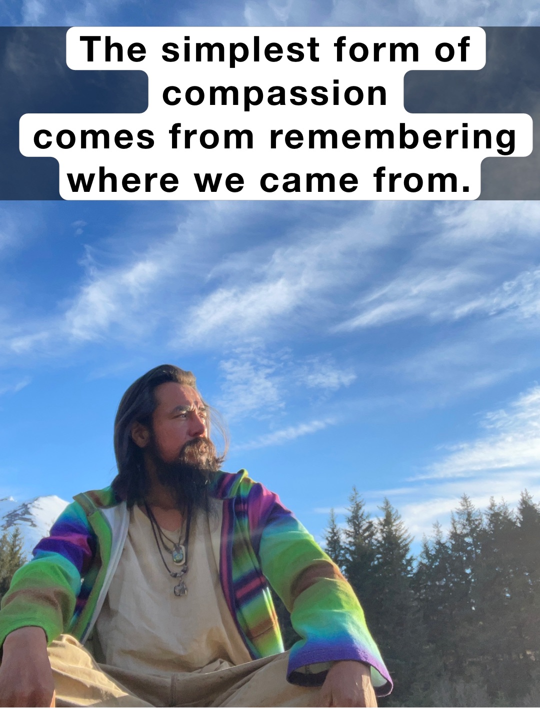 The simplest form of compassion 
comes from remembering where we came from.