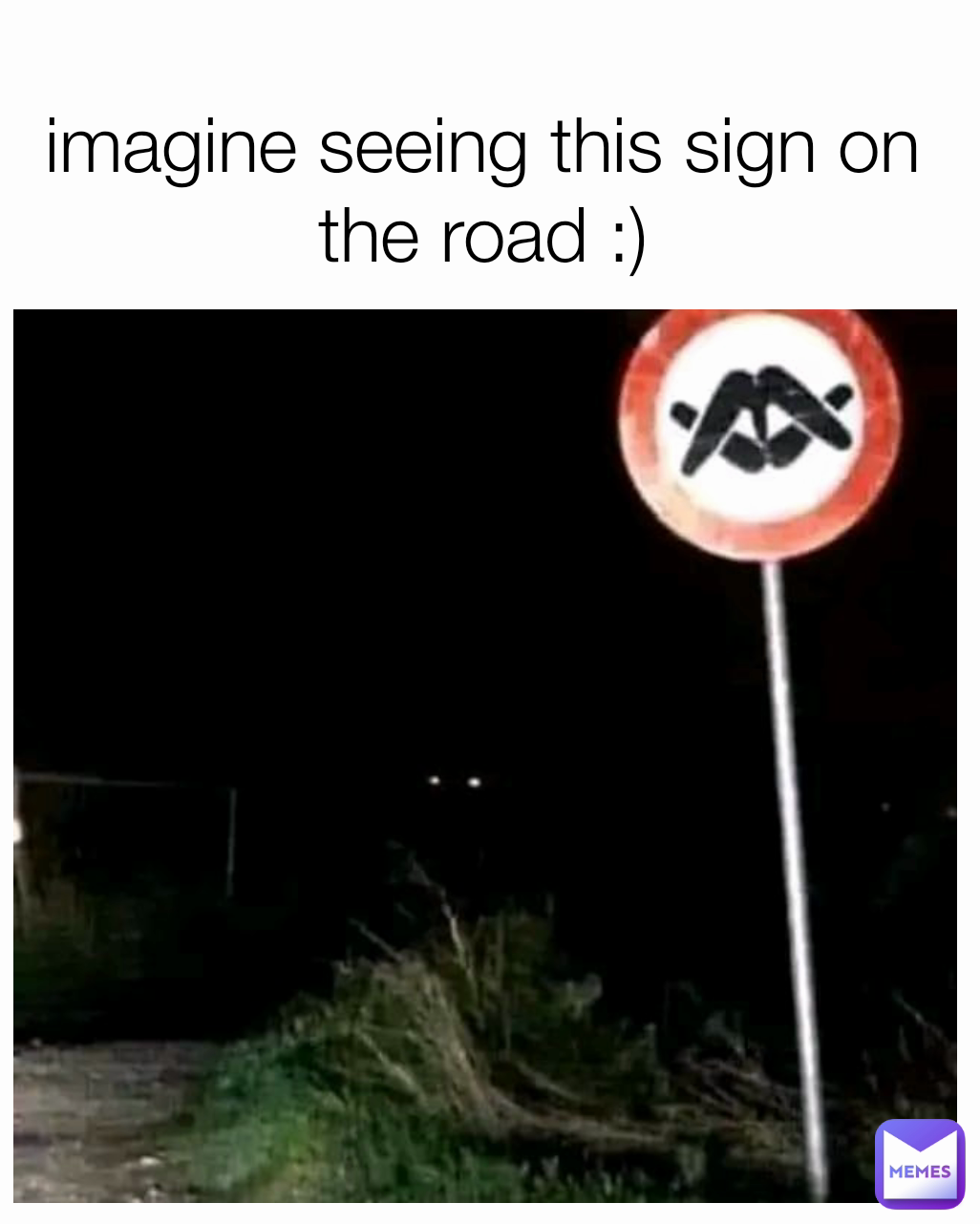 imagine seeing this sign on the road :)