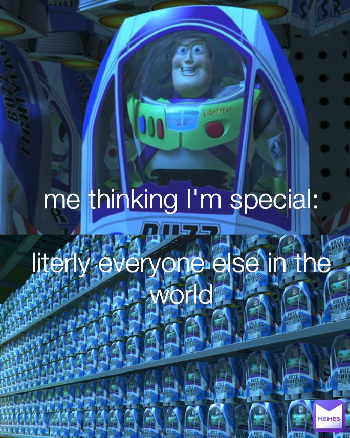 me thinking I'm special:

literly everyone else in the world