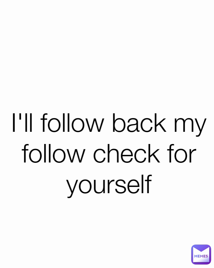 I'll follow back my follow check for yourself