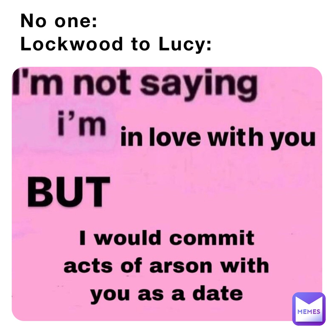 No one:
Lockwood to Lucy: