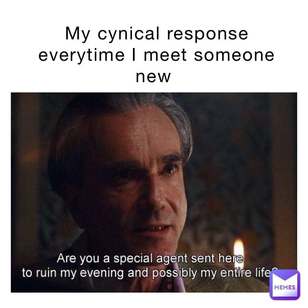 My cynical response everytime I meet someone new