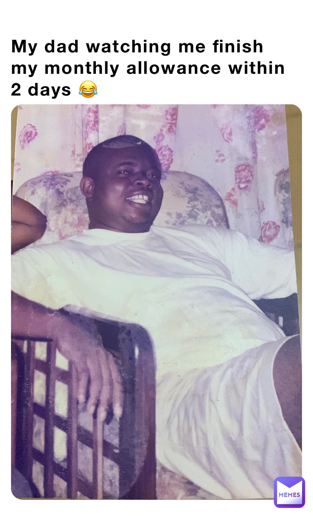 My dad watching me finish my monthly allowance within 2 days 😂