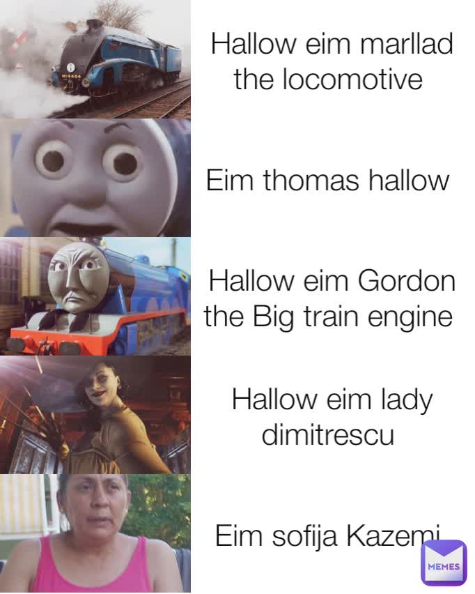 Hallow eim marllad the locomotive  Eim thomas hallow  Hallow eim Gordon the Big train engine  Hallow eim lady dimitrescu  Eim sofija Kazemi 