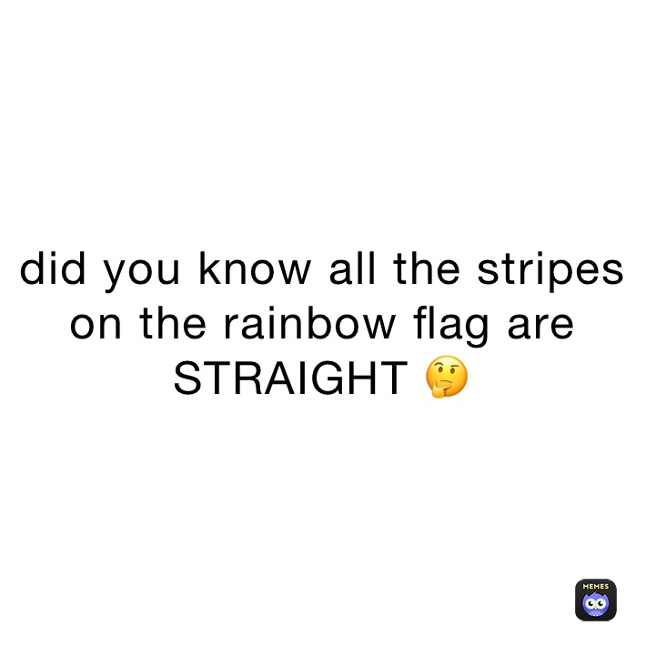 did you know all the stripes on the rainbow flag are STRAIGHT 🤔