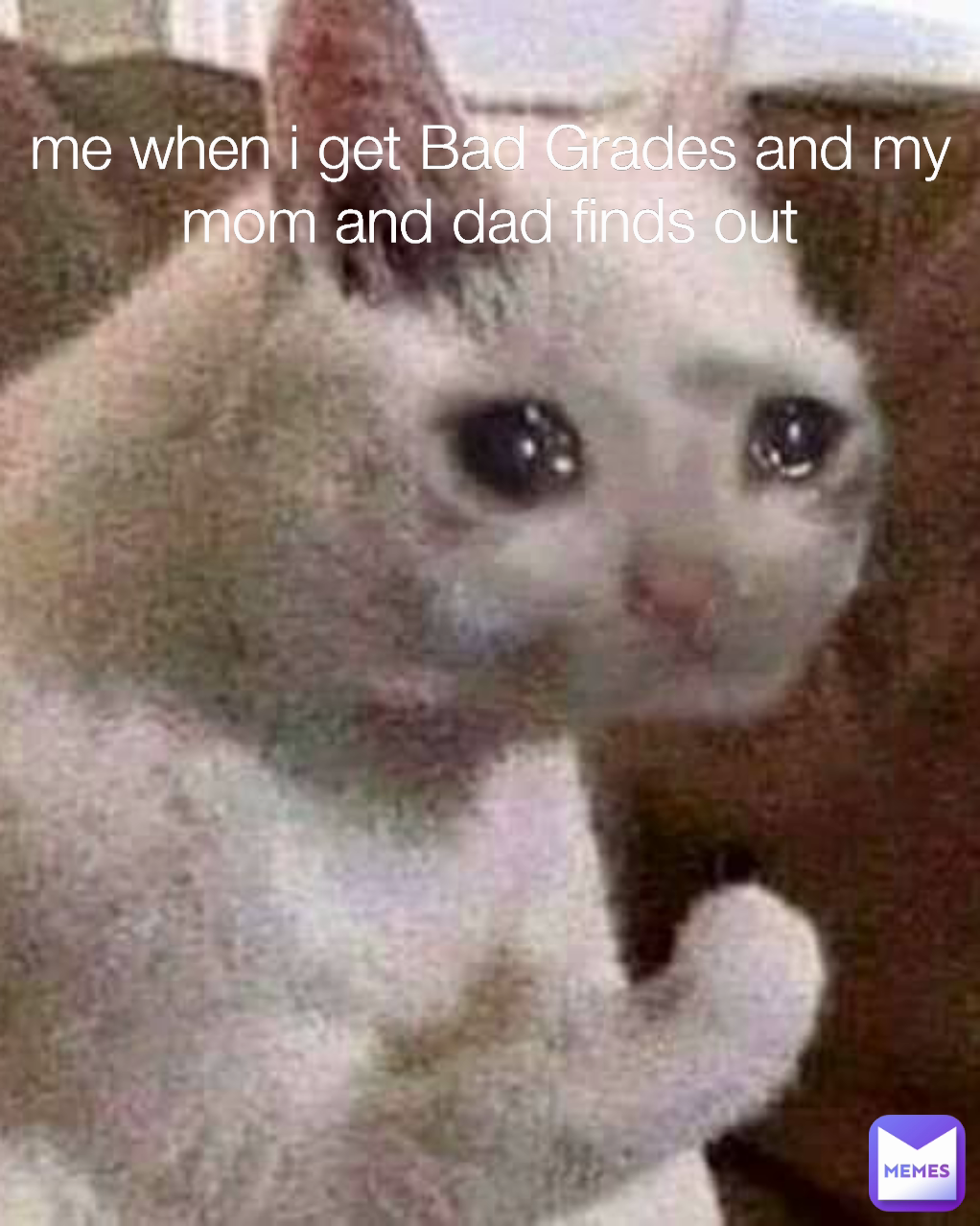 me when i get Bad Grades and my mom and dad finds out