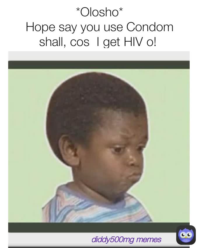 diddy500mg memes *Olosho* Hope say you use Condom shall, cos I get HIV o! diddy500mg memes