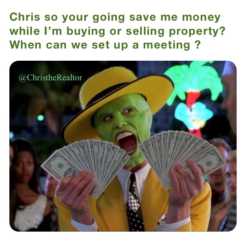 Chris so your going save me money while I’m buying or selling property? When can we set up a meeting ? 