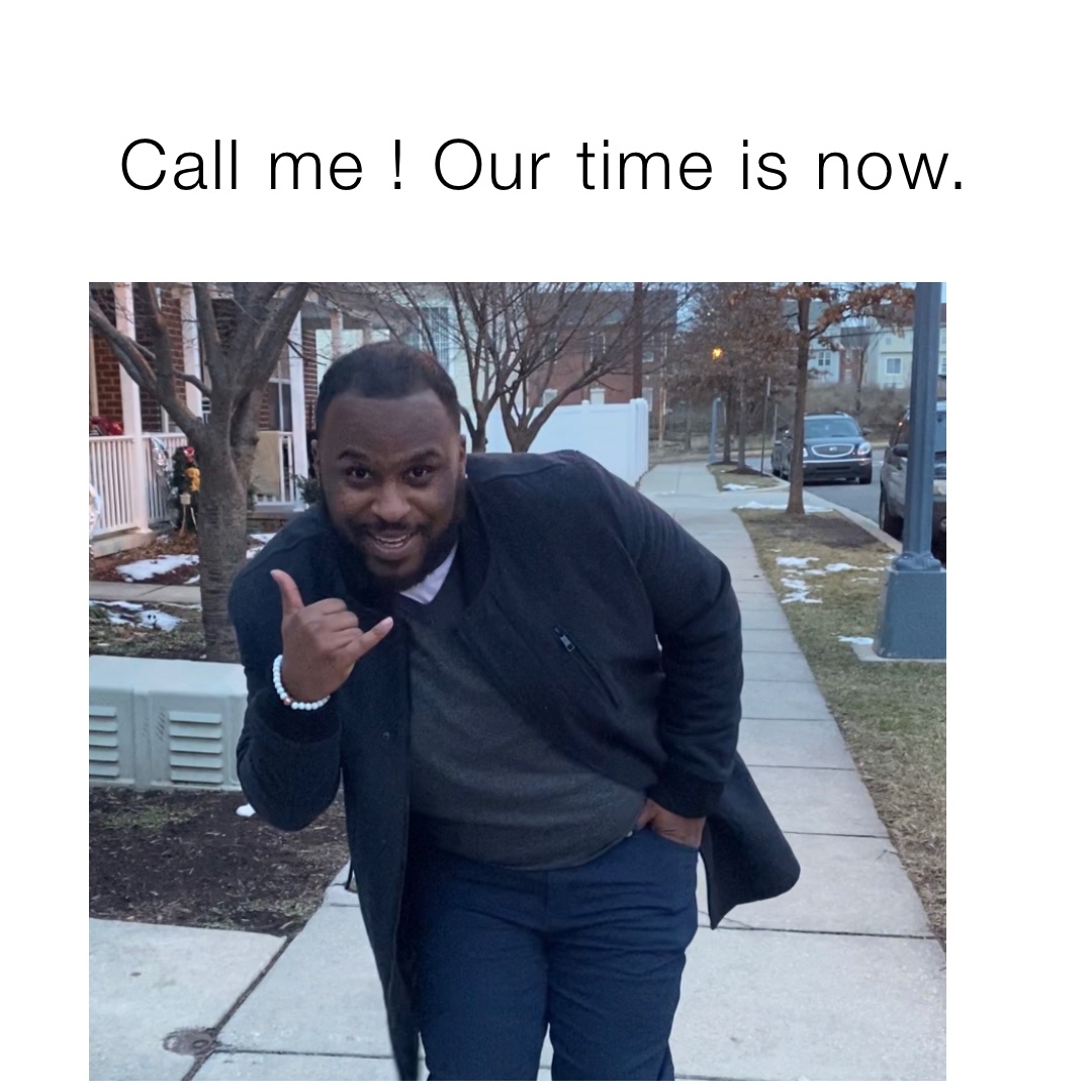 Call me ! Our time is now.