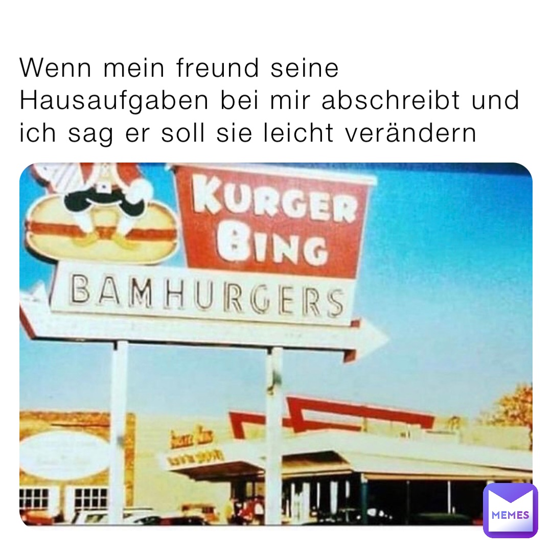 Wenn mein freund seine Hausaufgaben bei mir abschreibt und ich sag er soll sie leicht verändern