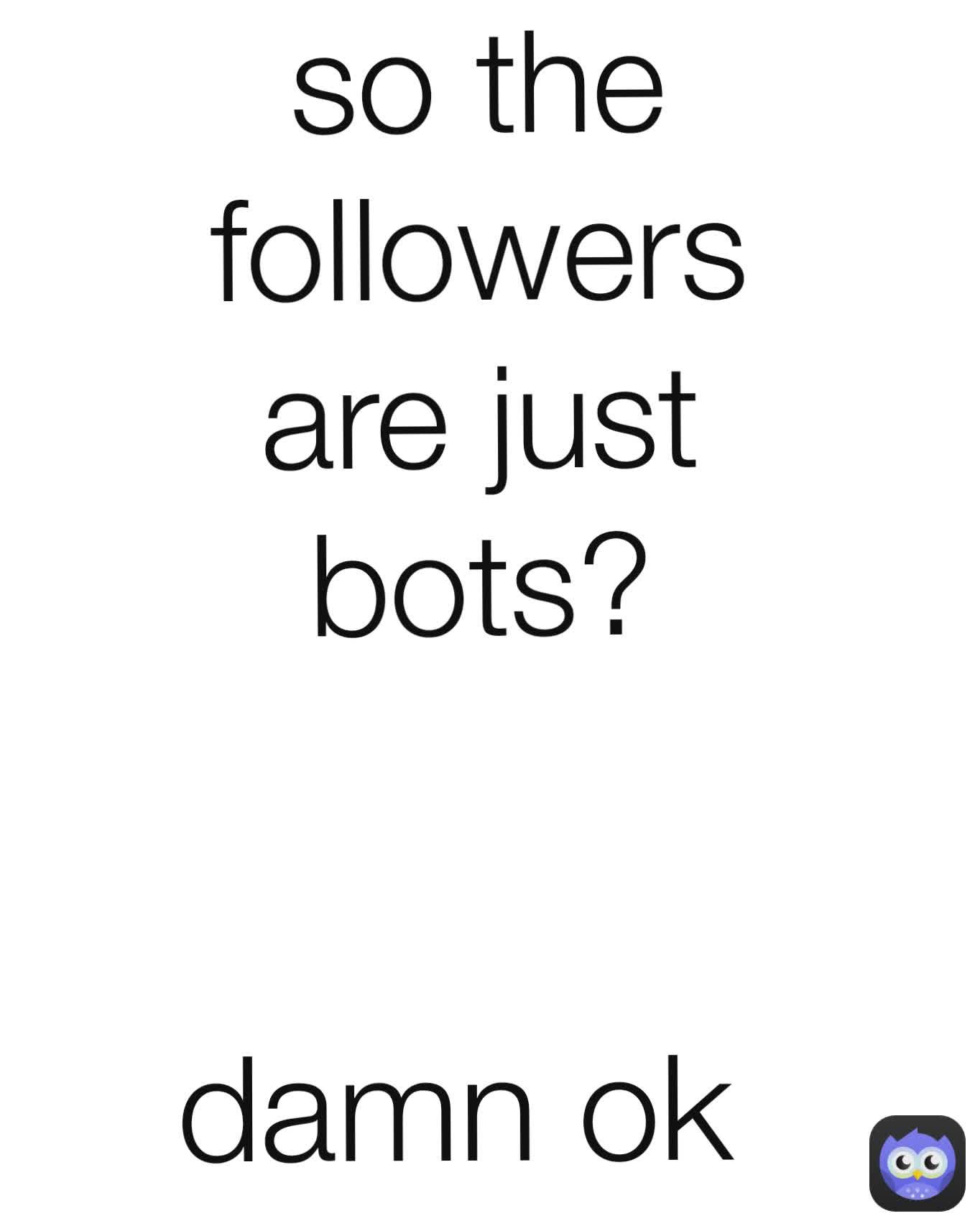 so the followers are just bots? damn ok