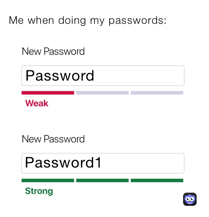 Me when doing my passwords: