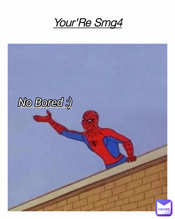 Your'Re Smg4 No Bored :)