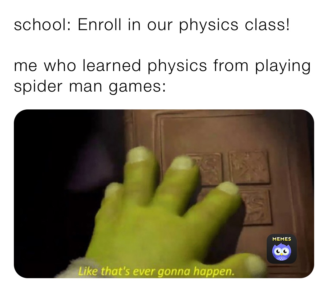 school: Enroll in our physics class!

me who learned physics from playing spider man games: