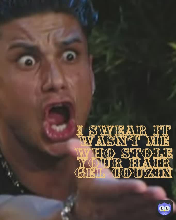I swear it wasn't me who stole your hair gel couzin