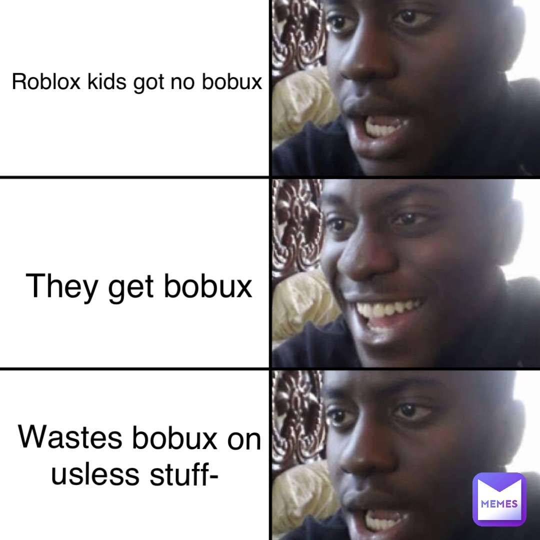 Roblox kids got no bobux They get bobux WASTES BOBUX ON 
USLESS STUFF-