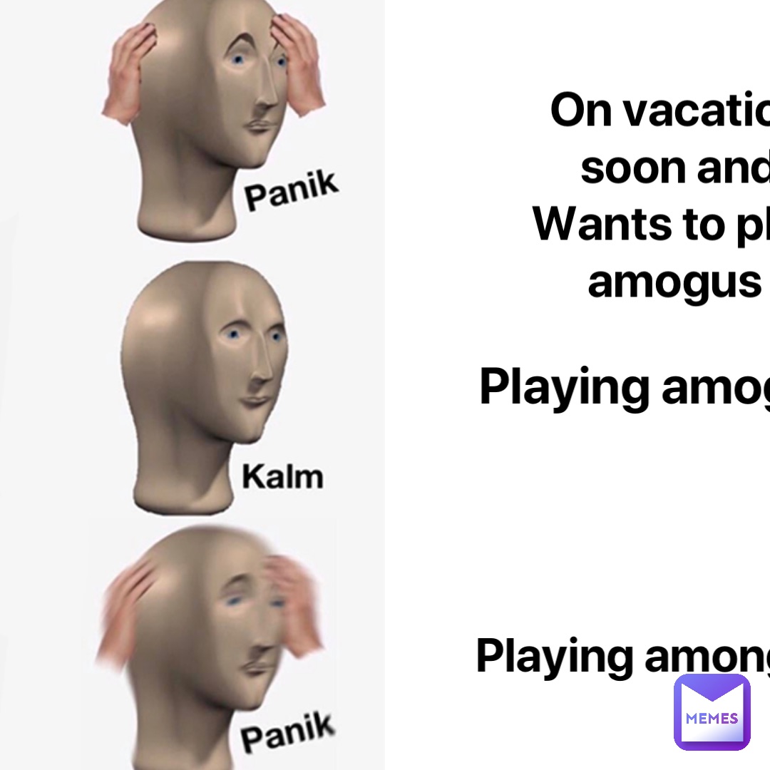 On vacation soon and 
Wants to play amogus Playing amogus Playing amongus