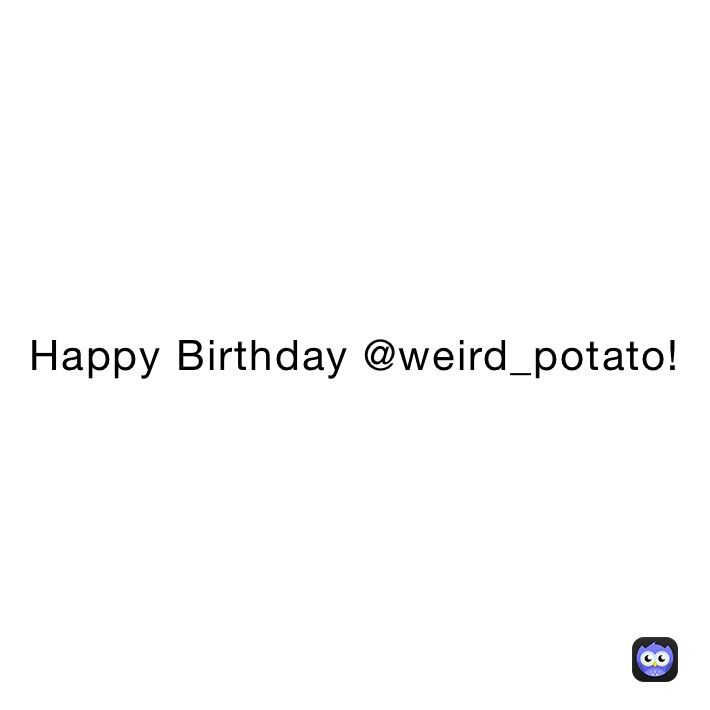 Happy Birthday @weird_potato!