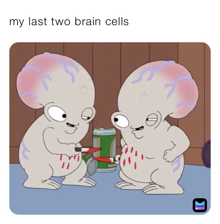 my last two brain cells
