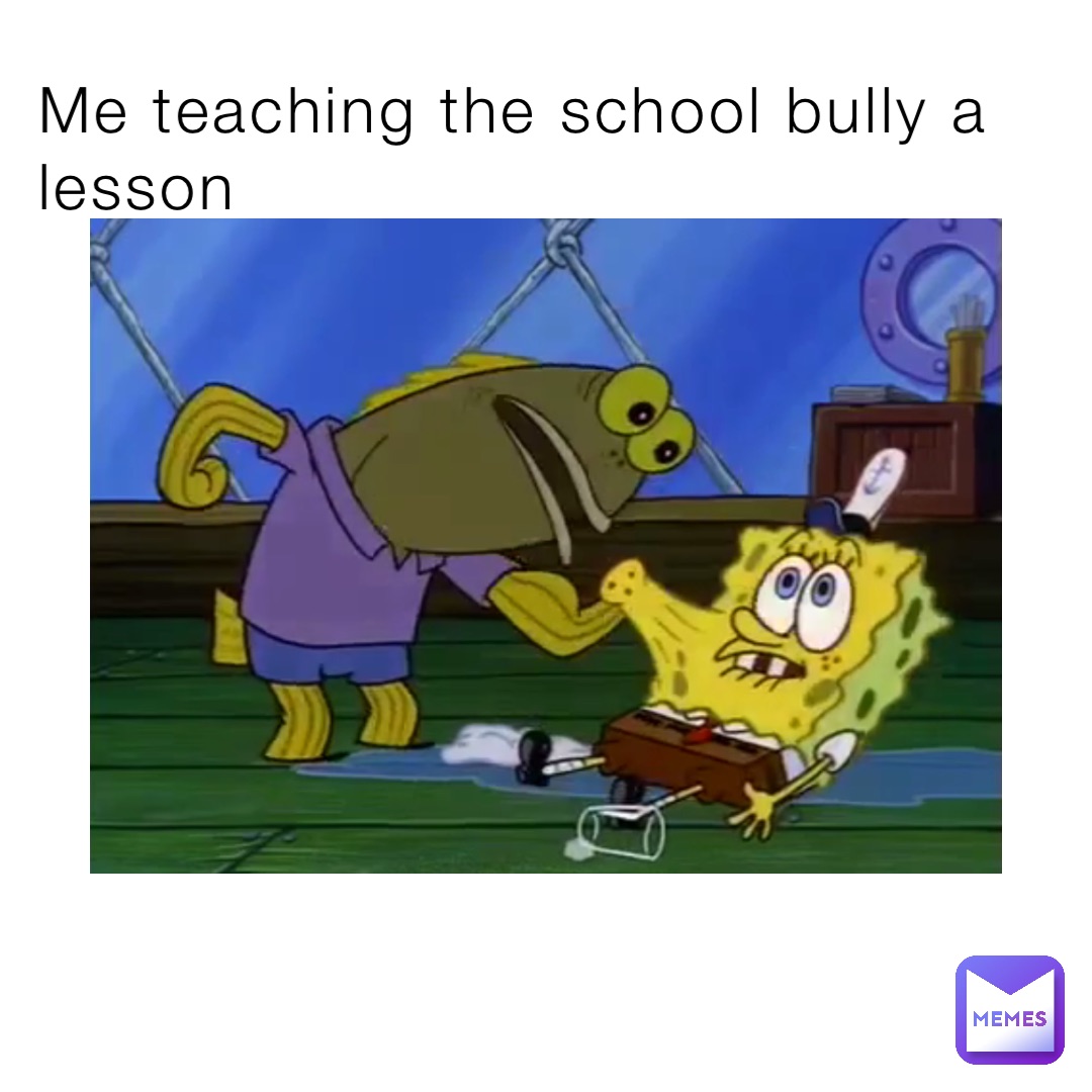 Me teaching the school bully a lesson