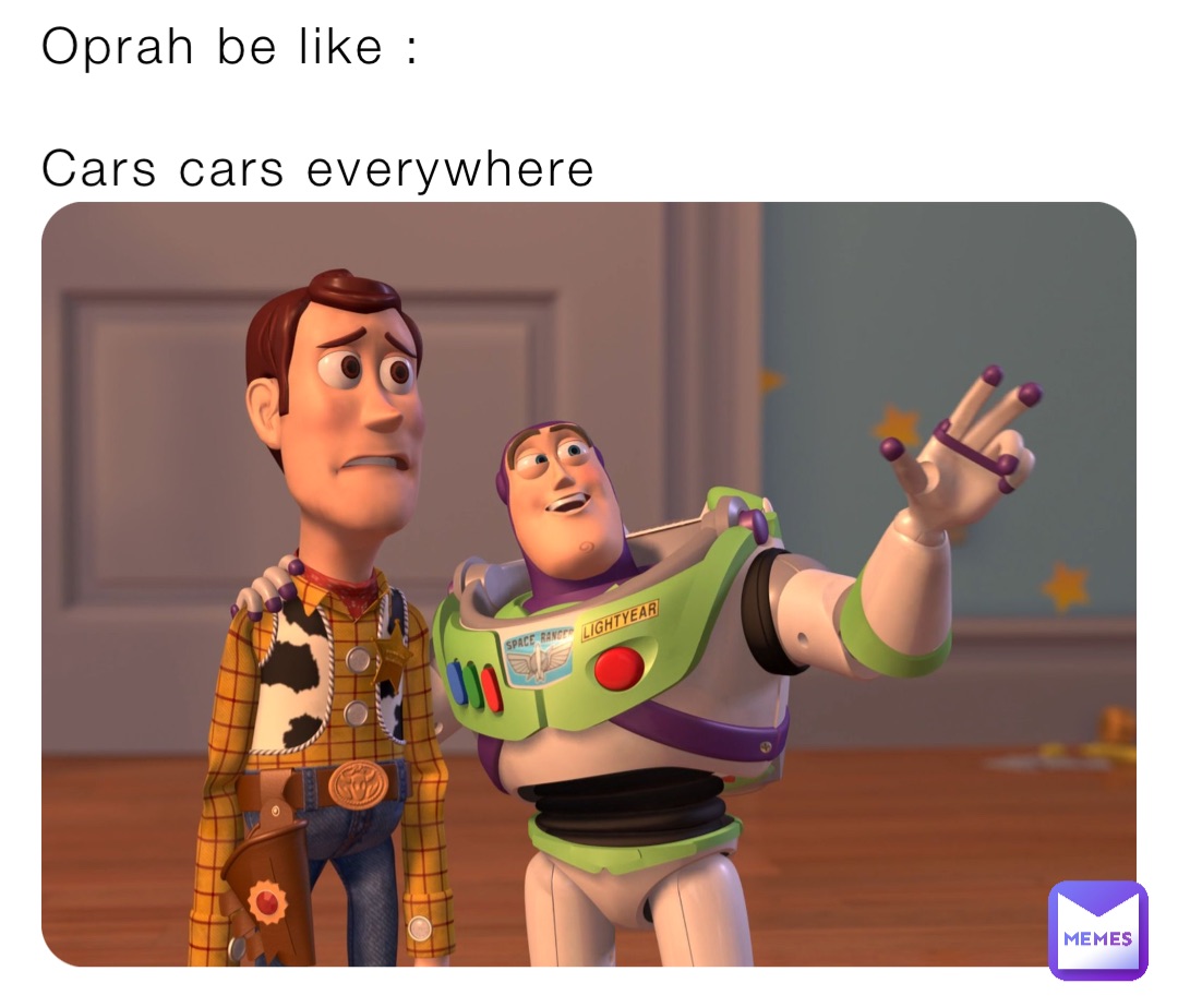 Oprah be like :

Cars cars everywhere