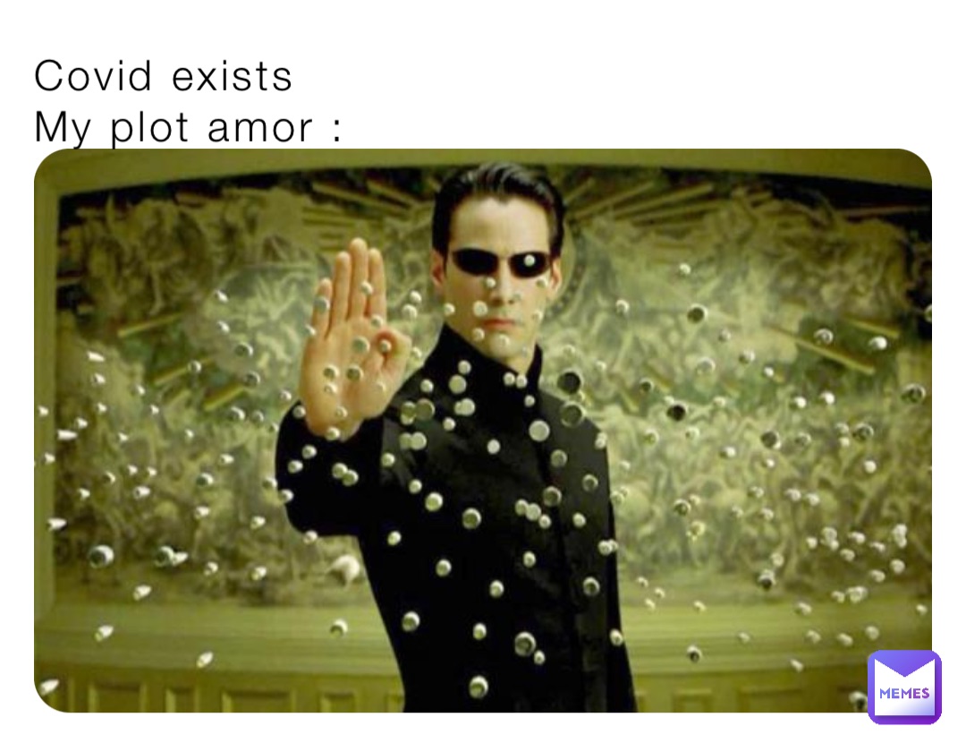 Covid exists 
My plot amor :