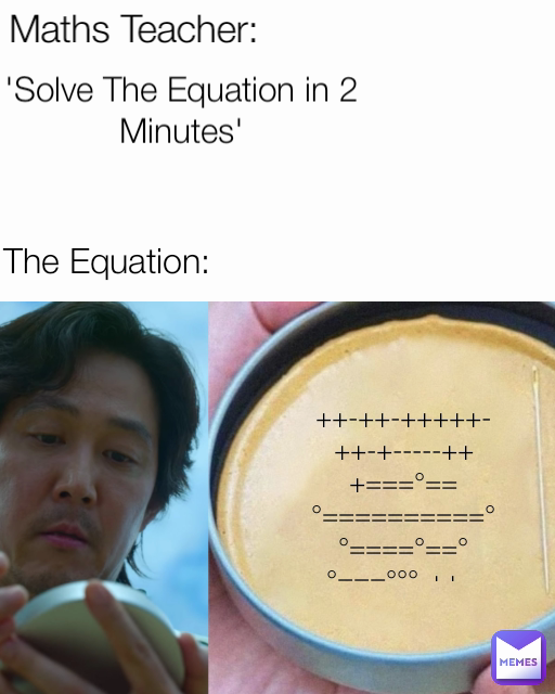 The Equation: ++-++-+++++-++-+-----+++===°==°==========°°====°==°°===°°°-++-- Maths Teacher:
 'Solve The Equation in 2 Minutes'