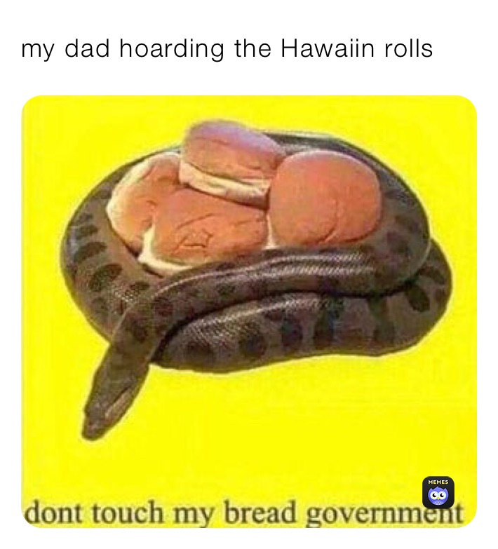 my dad hoarding the Hawaiin rolls