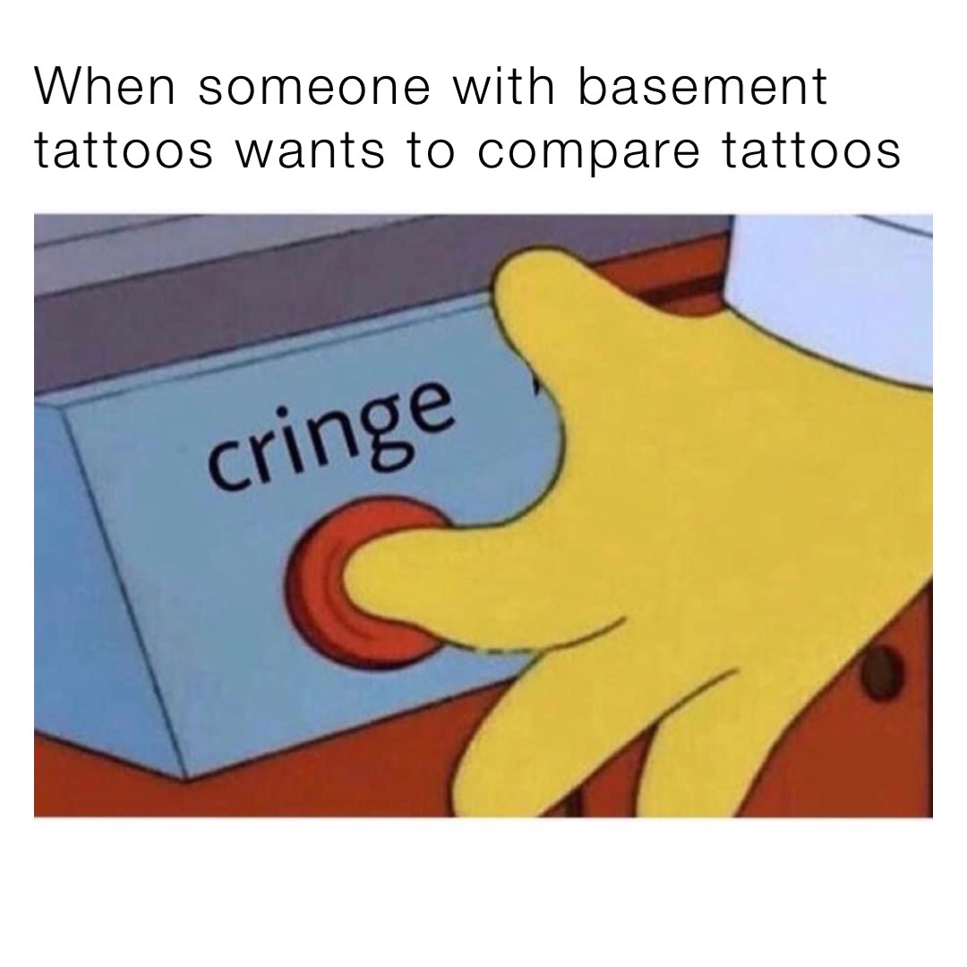 When someone with basement tattoos wants to compare tattoos