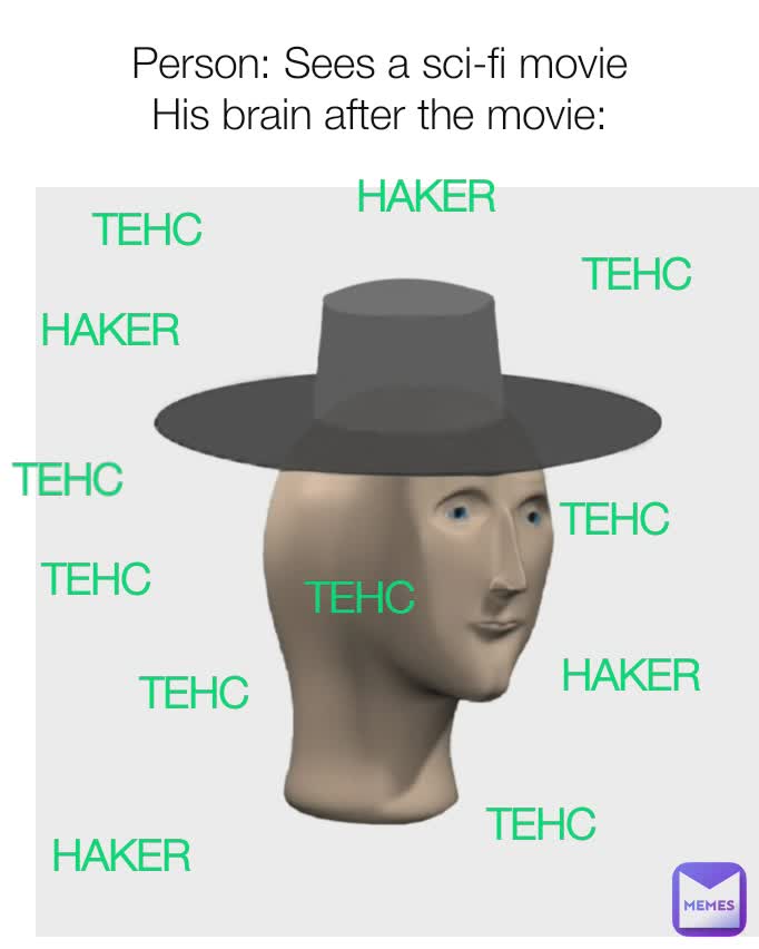 Person: Sees a sci-fi movie
His brain after the movie: TEHC TEHC TEHC TEHC TEHC HAKER HAKER HAKER HAKER TEHC TEHC TEHC