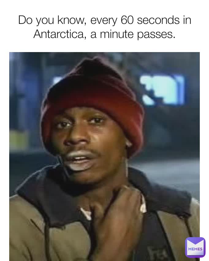 Do you know, every 60 seconds in Antarctica, a minute passes.