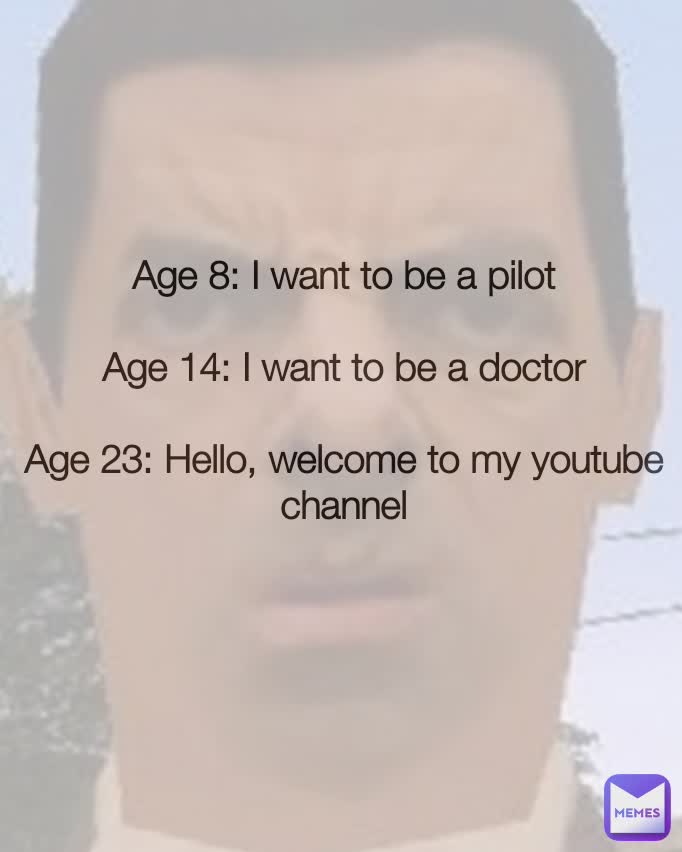 Age 8: I want to be a pilot

Age 14: I want to be a doctor

Age 23: Hello, welcome to my youtube channel