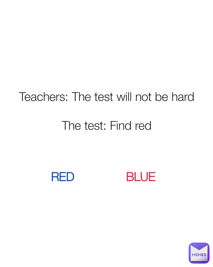 Teachers: The test will not be hard

The test: Find red


 RED BLUE