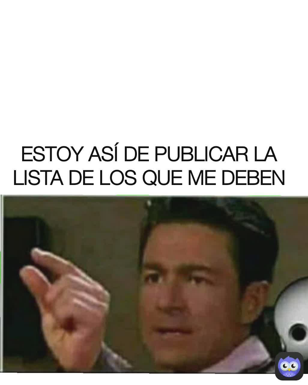 ESTOY ASÍ DE PUBLICAR LA LISTA DE LOS QUE ME DEBEN
