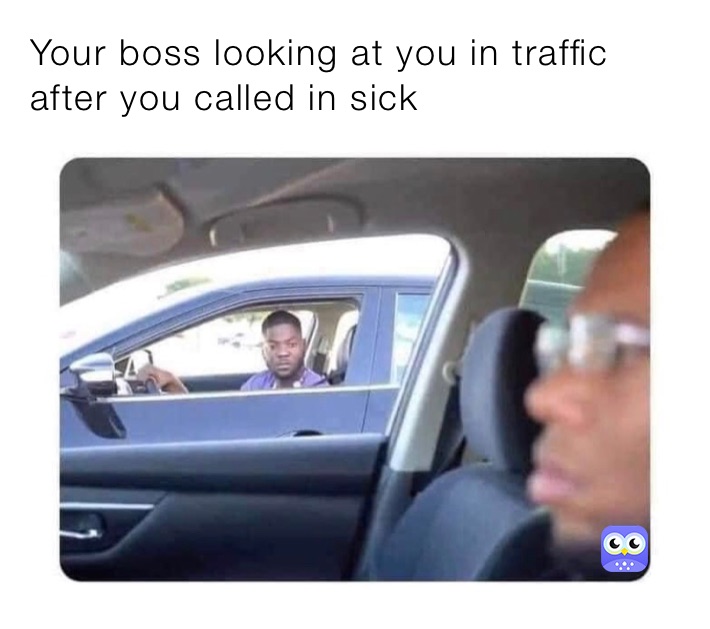 Your boss looking at you in traffic after you called in sick