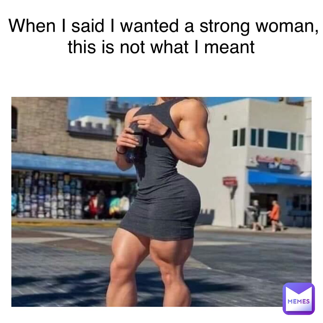 Text Here When I said I wanted a strong woman, this is not what I meant