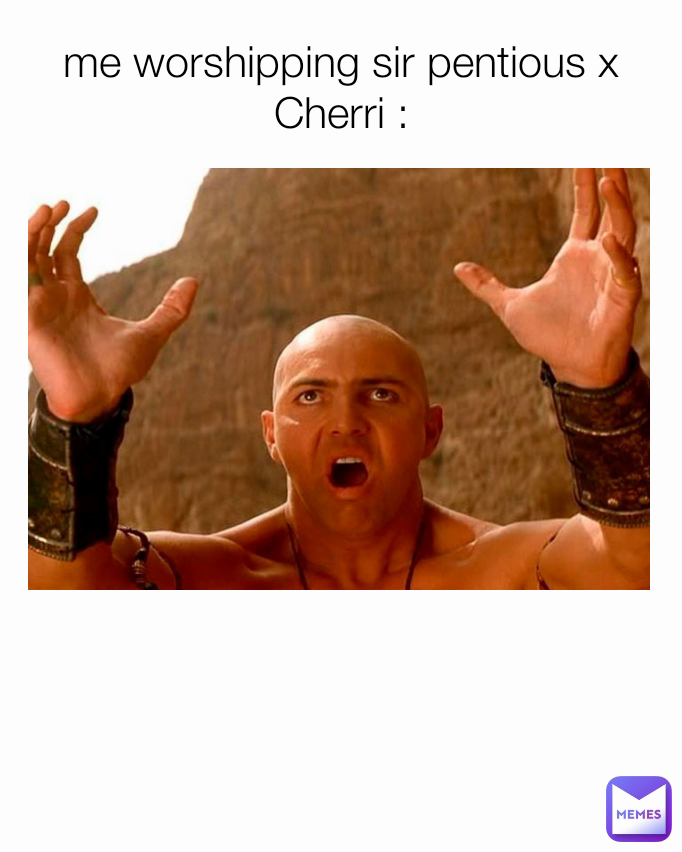 me worshipping sir pentious x Cherri :