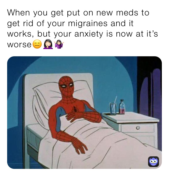 When you get put on new meds to get rid of your migraines and it works, but your anxiety is now at it’s worse😑🤦🏻‍♀️🤷🏻‍♀️