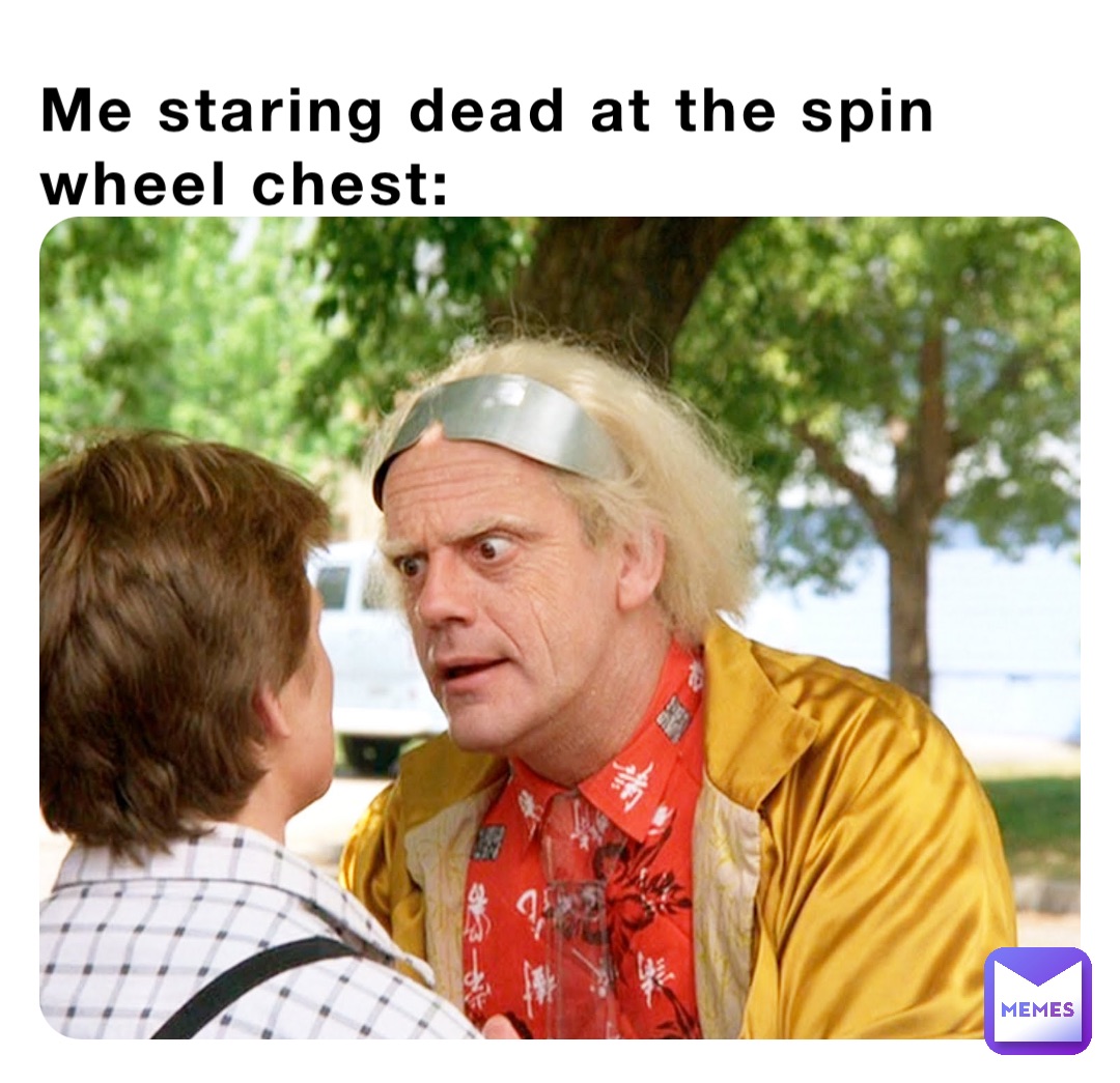 Me staring dead at the spin wheel chest: