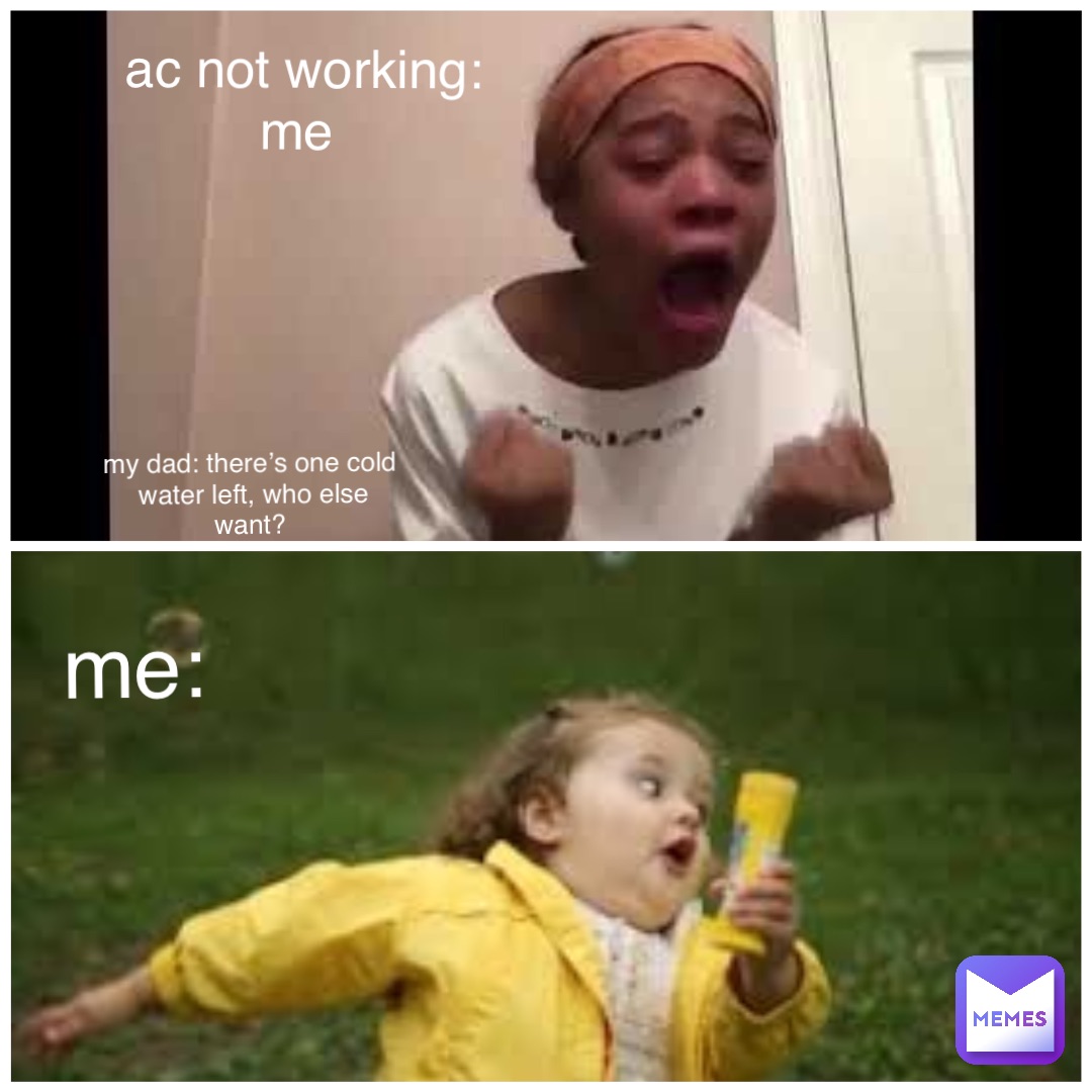 ac not working: me my dad: there’s one cold 
water left, who else want? me: