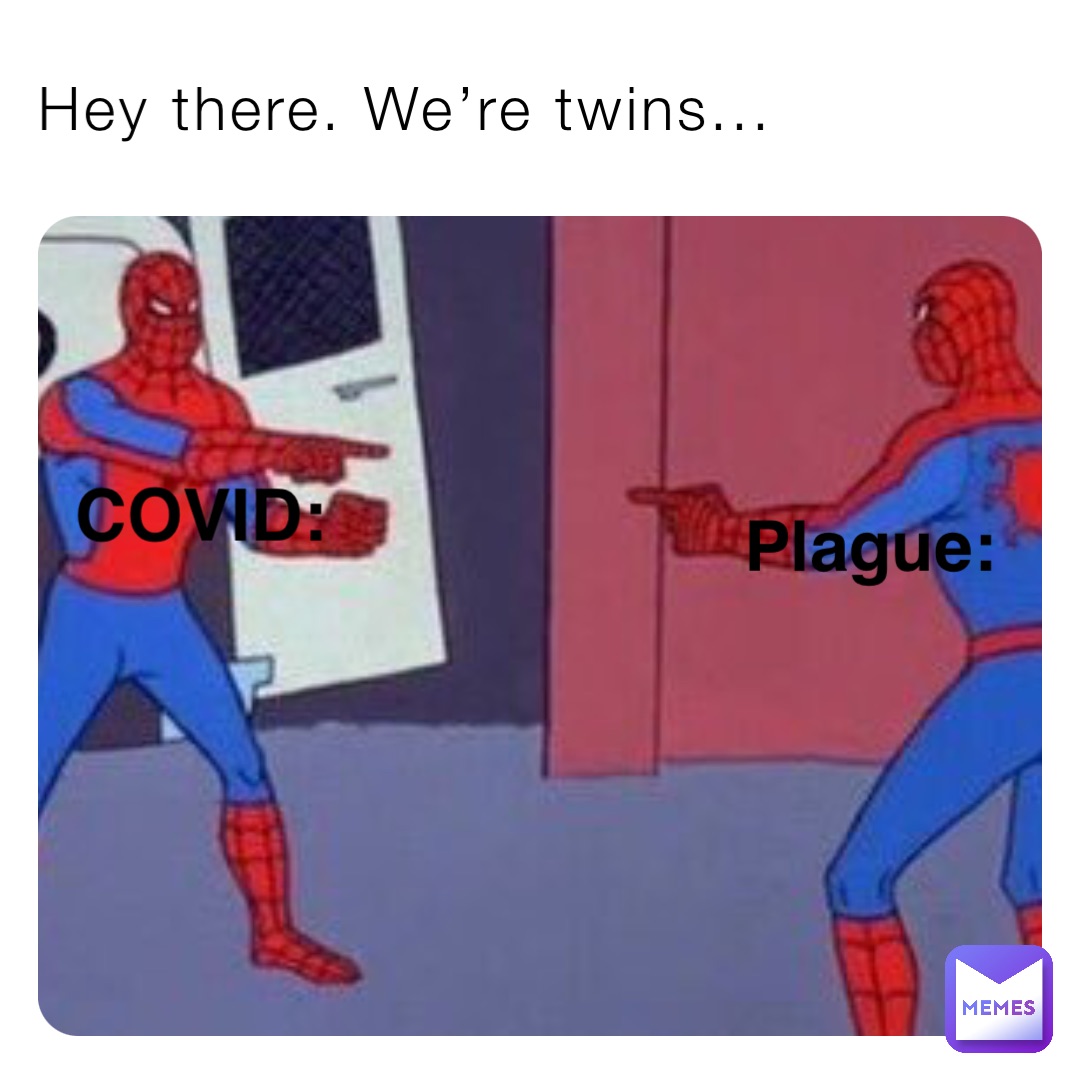 Hey there. We’re twins... COVID: Plague:
