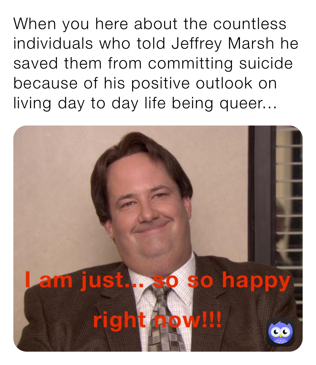 When you here about the countless individuals who told Jeffrey Marsh he saved them from committing suicide because of his positive outlook on living day to day life being queer...