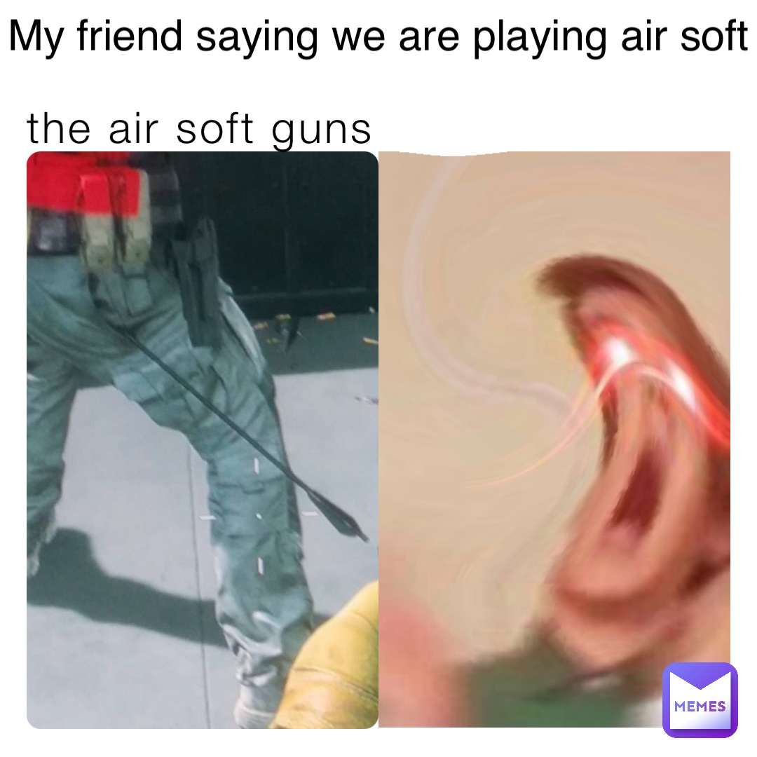 the air soft guns My friend saying we are playing air soft