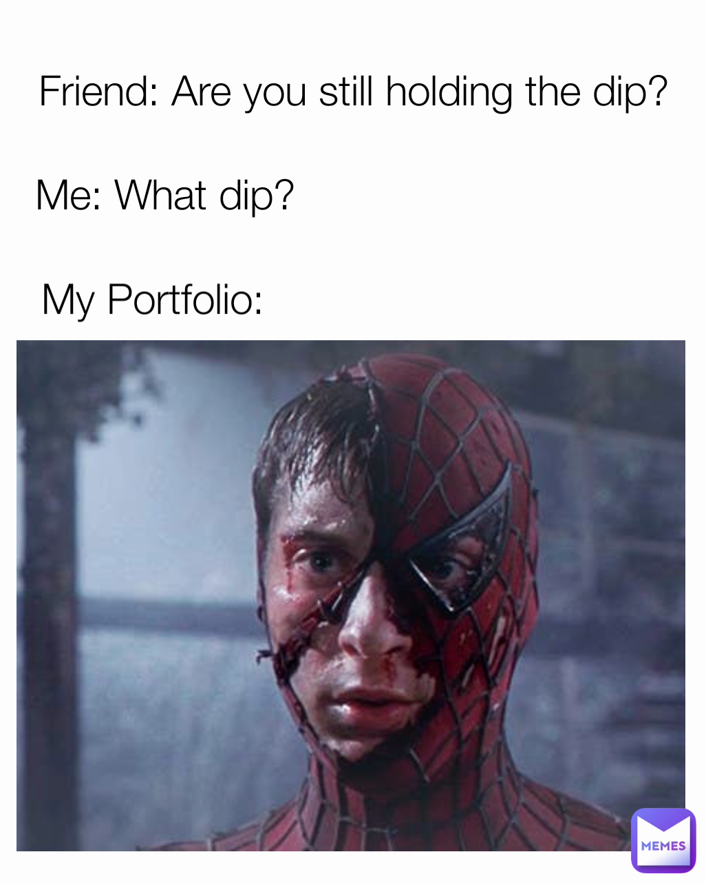 Me: What dip? Friend: Are you still holding the dip? My Portfolio: