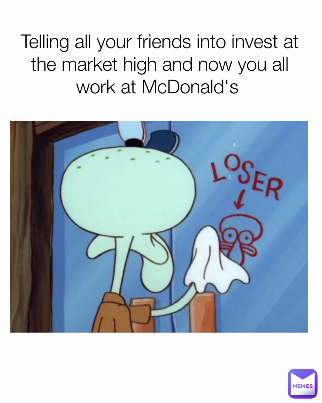 Telling all your friends into invest at the market high and now you all work at McDonald's 