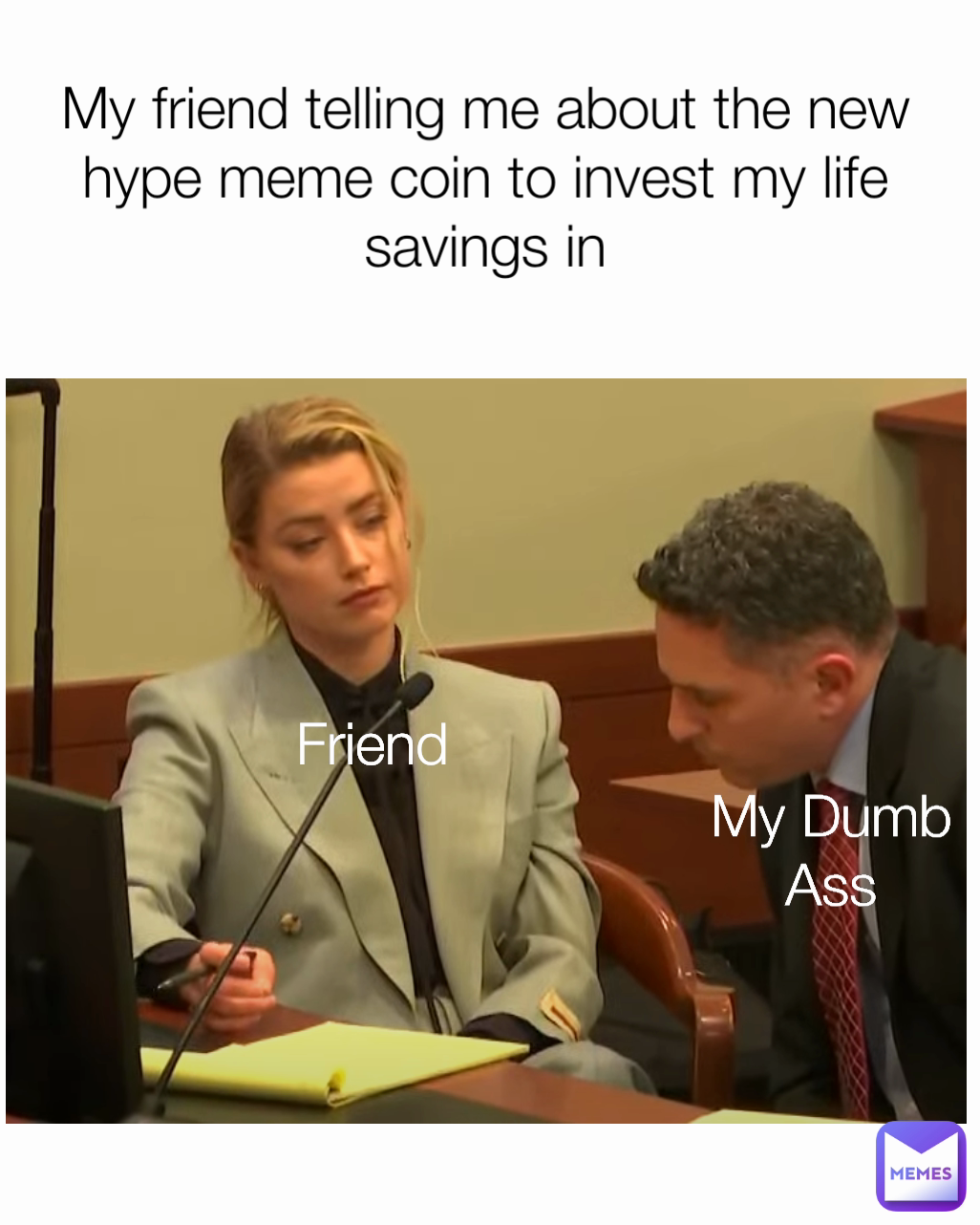My friend telling me about the new hype meme coin to invest my life savings in Friend My Dumb Ass