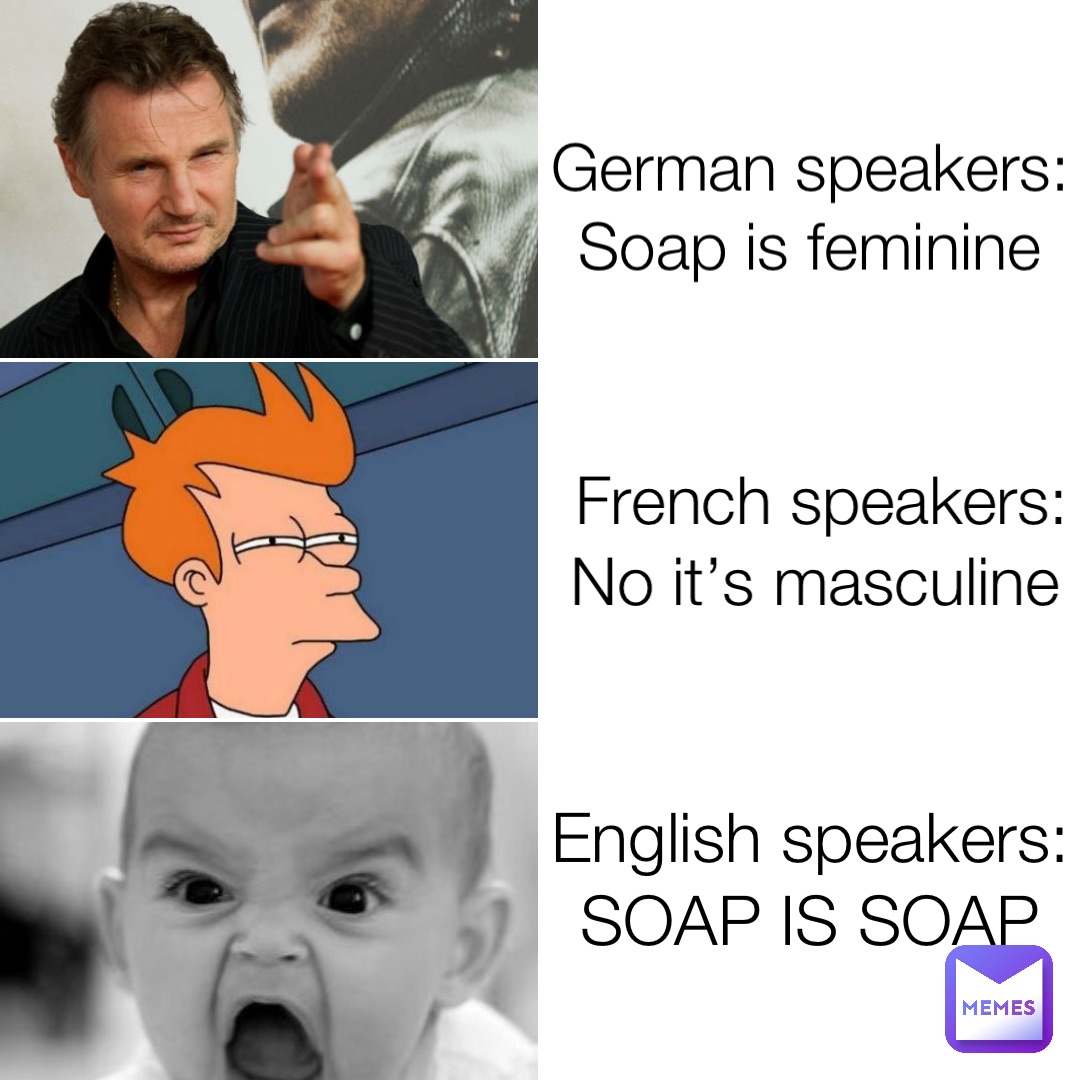 German speakers: Soap is feminine French speakers: No it’s masculine ...