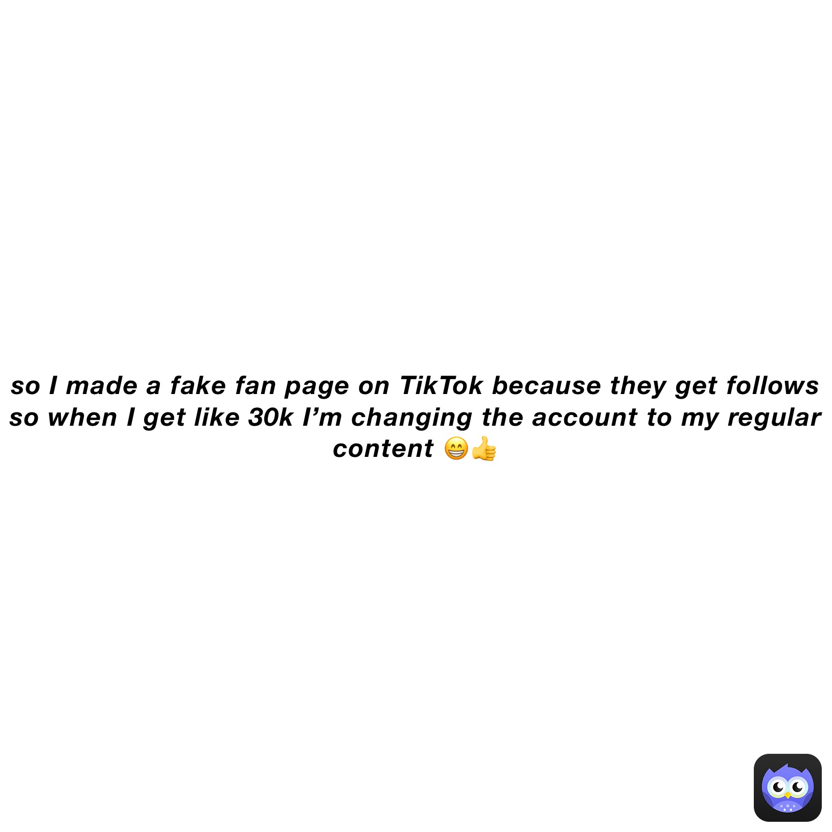 so I made a fake fan page on TikTok because they get follows so when I get like 30k I’m changing the account to my regular content 😁👍