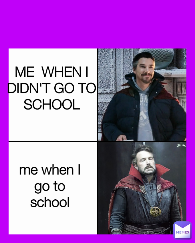 ME  WHEN I DIDN'T GO TO SCHOOL me when I go to school