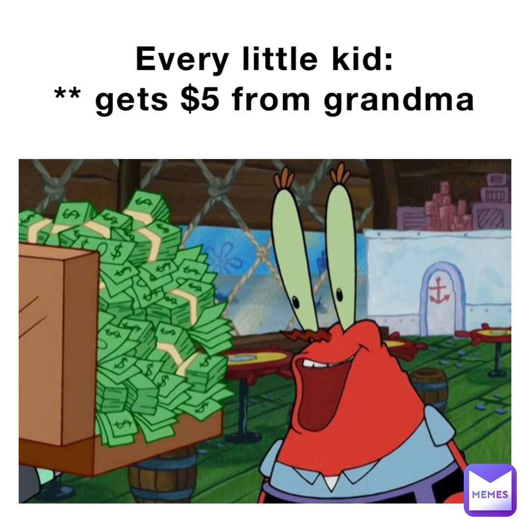 Every little kid:
** gets $5 from grandma